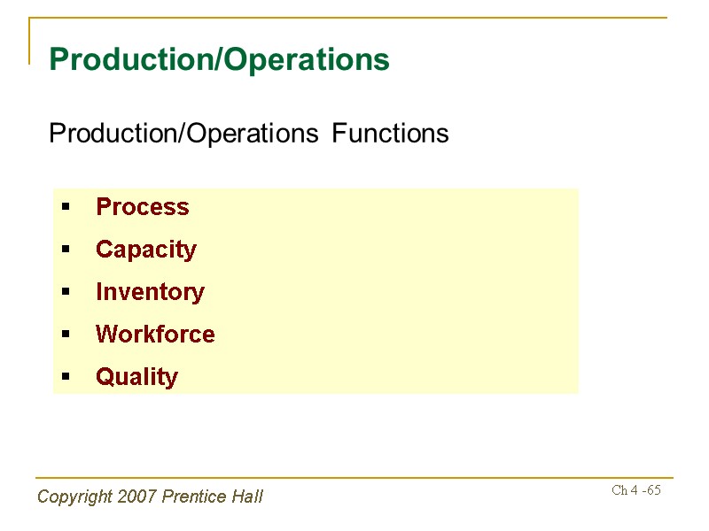 Copyright 2007 Prentice Hall Ch 4 -65 Production/Operations Production/Operations Functions Process Capacity Inventory Workforce
